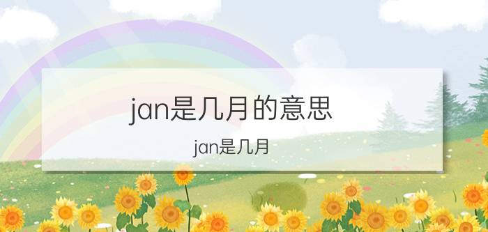 jan是几月的意思（jan是几月 jan是一月）